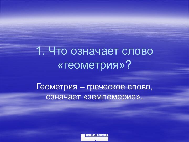 1. Что означает слово «геометрия»?Геометрия – греческое слово, означает «землемерие».