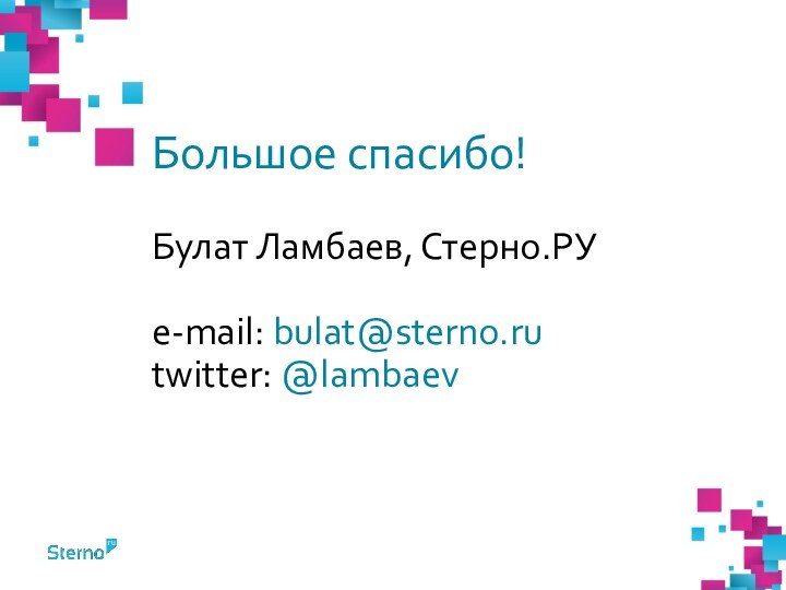 Большое спасибо!  Булат Ламбаев, Стерно.РУ  e-mail: bulat@sterno.ru twitter: @lambaev