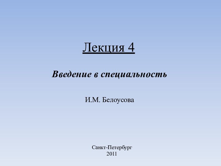 Введение в специальностьИ.М. БелоусоваСанкт-Петербург2011Лекция 4