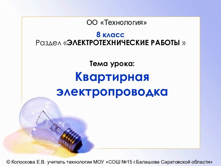 Тема урока:  Квартирная электропроводка8 классРаздел «ЭЛЕКТРОТЕХНИЧЕСКИЕ РАБОТЫ »© Колоскова Е.В. учитель