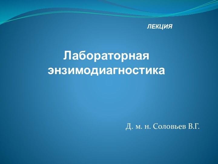 ЛЕКЦИЯЛабораторная энзимодиагностикаД. м. н. Соловьев В.Г.