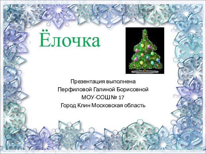 ЁлочкаПрезентация выполнена Перфиловой Галиной Борисовной МОУ-СОШ № 17Город Клин Московская область