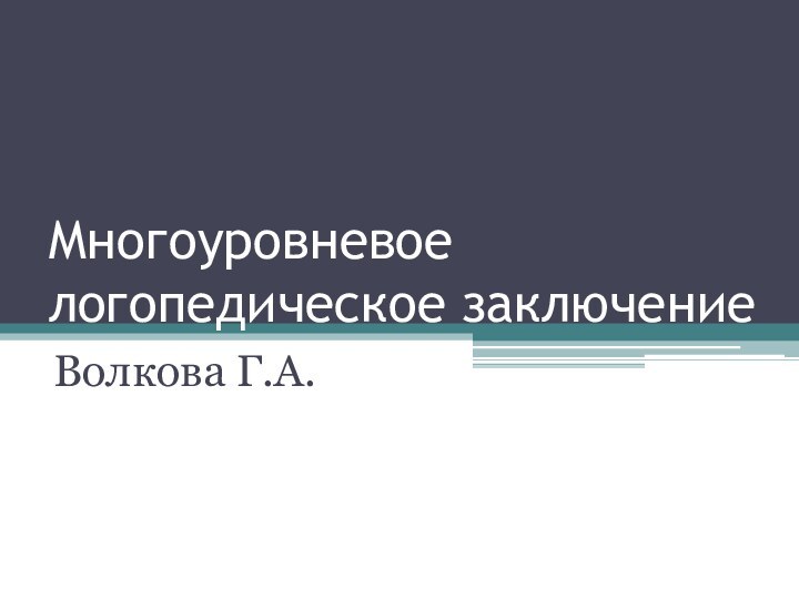 Многоуровневое логопедическое заключениеВолкова Г.А.