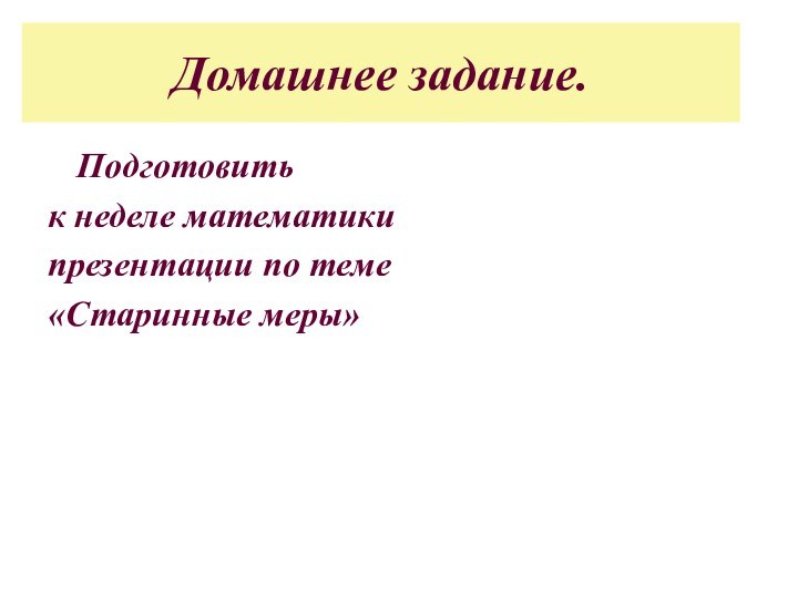 Домашнее задание.  Подготовить к неделе математики презентации по теме «Старинные меры»