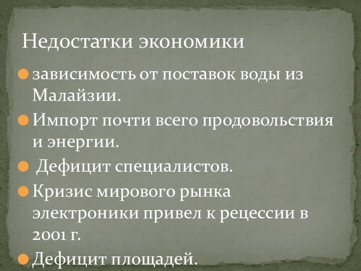 зависимость от поставок воды из Малайзии.Импорт почти всего продовольствия и энергии. Дефицит