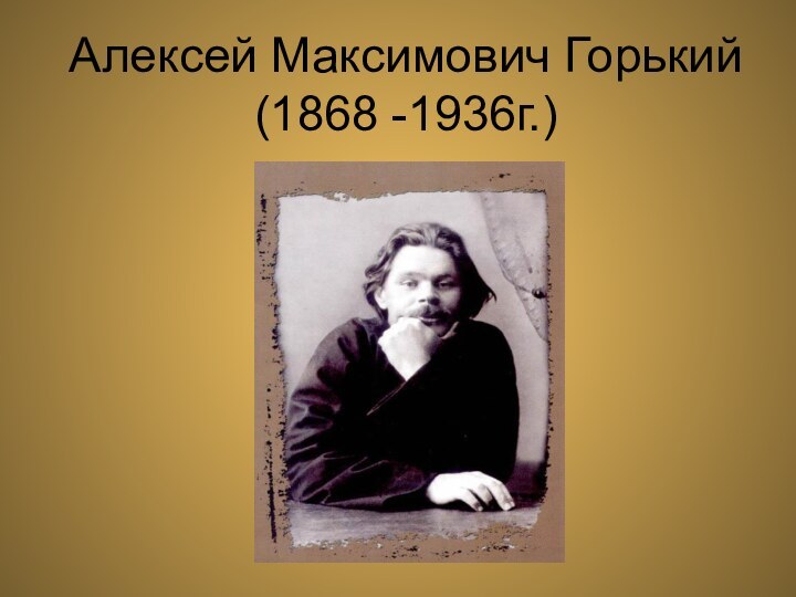 Алексей Максимович Горький (1868 -1936г.)