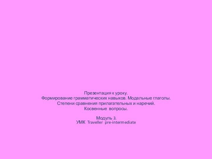 Презентация к уроку.Формирование грамматических навыков. Модальные глаголы.Степени сравнения прилагательных и наречий.Косвенные вопросы.