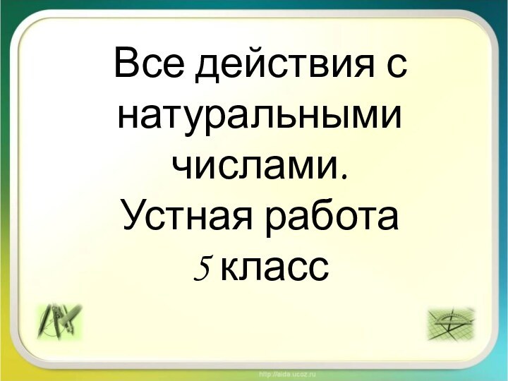 Все действия с натуральными числами. Устная работа  5 класс