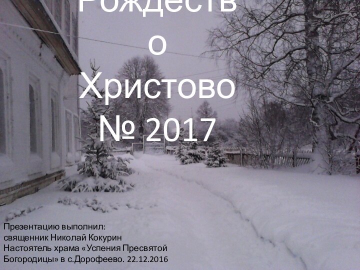 2017Рождество Христово № 2017Презентацию выполнил:священник Николай КокуринНастоятель храма «Успения Пресвятой Богородицы» в с.Дорофеево. 22.12.2016