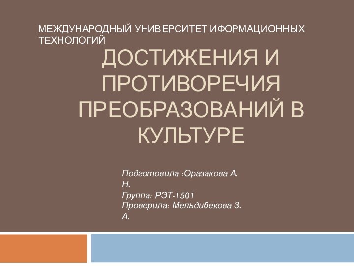 Достижения и противоречия преобразований в культуреМЕЖДУНАРОДНЫЙ УНИВЕРСИТЕТ ИФОРМАЦИОННЫХ ТЕХНОЛОГИЙПодготовила :Оразакова А.Н.Группа: РЭТ-1501Проверила: Мельдибекова З.А.