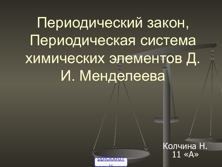 Периодический закон, Периодическая система химических элементов Д. И. МенделееваКолчина Н. 11 «А»