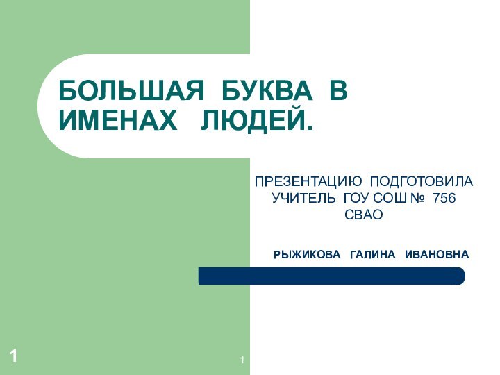 1БОЛЬШАЯ БУКВА В  ИМЕНАХ  ЛЮДЕЙ.ПРЕЗЕНТАЦИЮ ПОДГОТОВИЛА УЧИТЕЛЬ ГОУ СОШ №