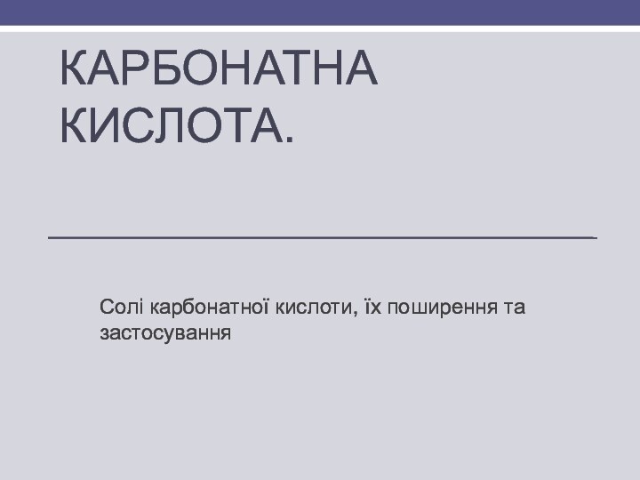 Карбонатна кислота.Солі карбонатної кислоти, їх поширення та застосування