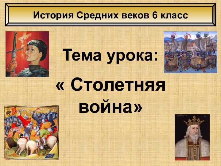 Тема урока:« Столетняя война»История Средних веков 6 класс
