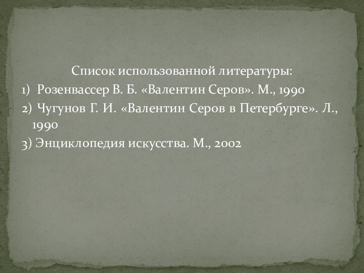 Список использованной литературы:1) Розенвассер В. Б. «Валентин Серов». М., 19902) Чугунов Г.