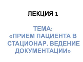 Лекция 1Тема:Прием пациента в стационар. Ведение документации