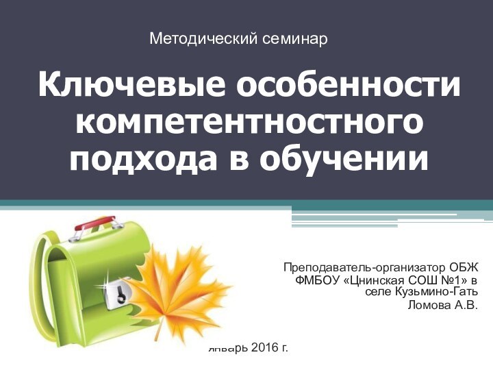 Ключевые особенности компетентностного подхода в обученииПреподаватель-организатор ОБЖФМБОУ «Цнинская СОШ №1» в селе