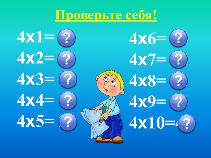 Проверьте себя!4х1= 44х2= 84х3= 124х4= 164х5= 204х6= 244х7= 284х8= 324х9= 364х10=40