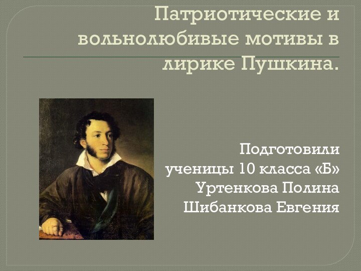 Патриотические и вольнолюбивые мотивы в лирике Пушкина.Подготовилиученицы 10 класса «Б»Уртенкова ПолинаШибанкова Евгения