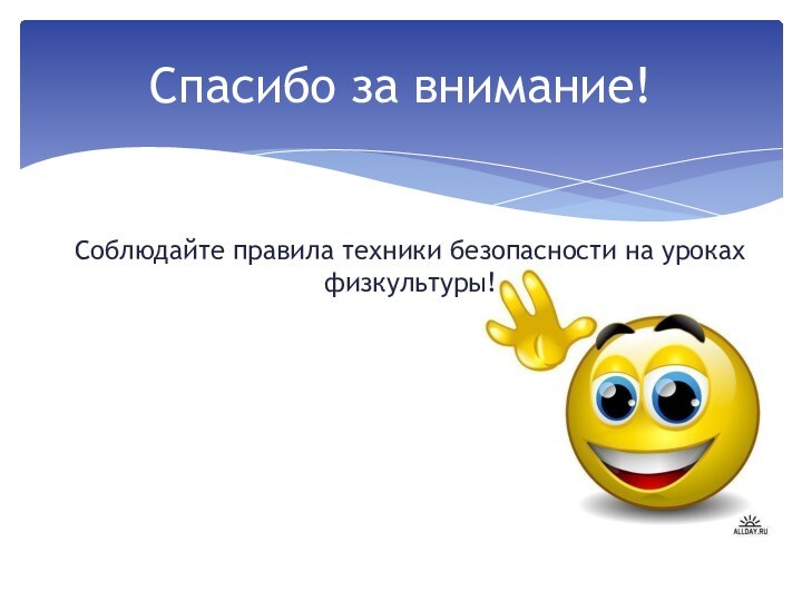 Спасибо за внимание!Соблюдайте правила техники безопасности на уроках физкультуры!