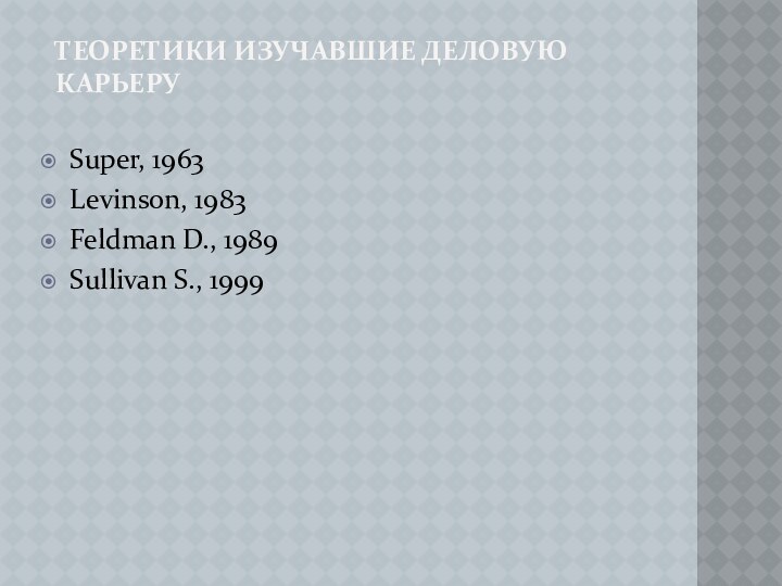 Теоретики изучавшие деловую карьеру  Super, 1963Levinson, 1983Feldman D., 1989Sullivan S., 1999