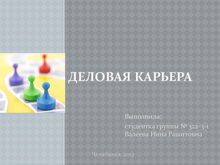 Деловая КарьераВыполнила:   студентка группы № 322-3-1 Валеева Инна Рашитовна