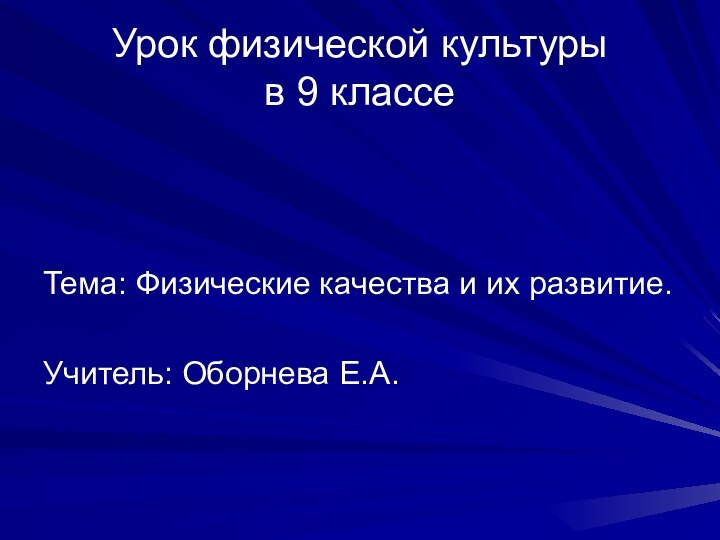 Урок физической культуры  в 9 классеТема: Физические качества и их развитие.Учитель: Оборнева Е.А.