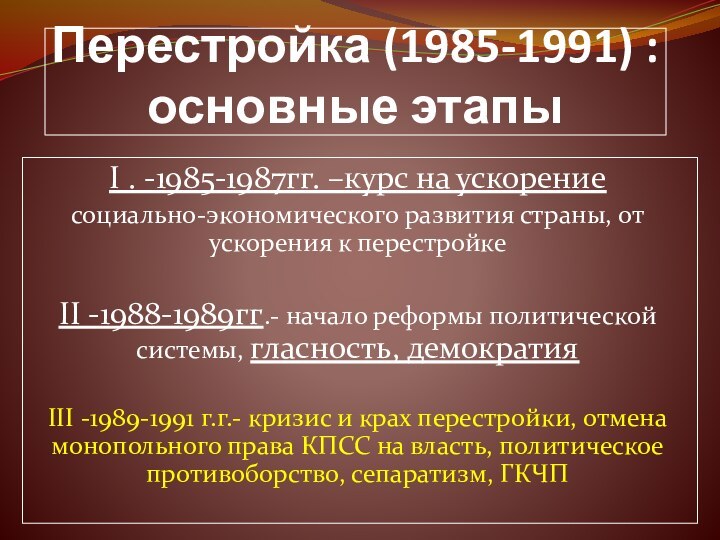 Перестройка (1985-1991) : основные этапы I . -1985-1987гг. –курс на ускорениесоциально-экономического развития