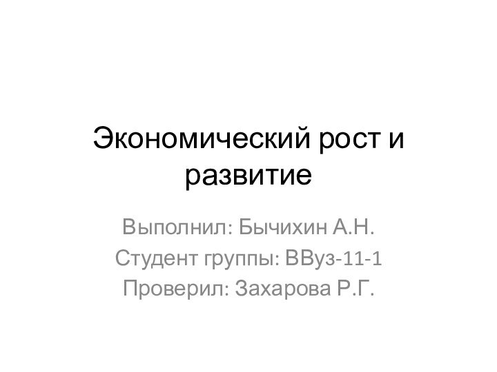 Экономический рост и развитиеВыполнил: Бычихин А.Н.Студент группы: ВВуз-11-1Проверил: Захарова Р.Г.