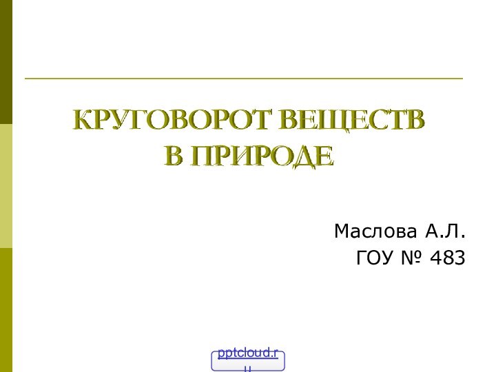 КРУГОВОРОТ ВЕЩЕСТВ  В ПРИРОДЕМаслова А.Л.ГОУ № 483