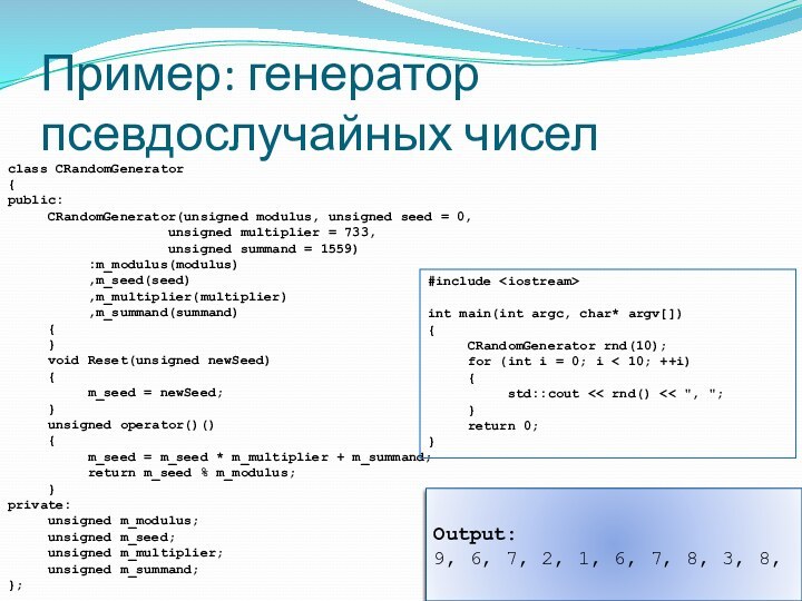 Пример: генератор псевдослучайных чиселclass CRandomGenerator{public:	CRandomGenerator(unsigned modulus, unsigned seed = 0, 				unsigned multiplier