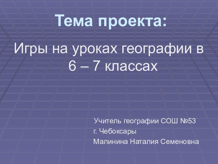 Тема проекта:Игры на уроках географии в 6 – 7 классах