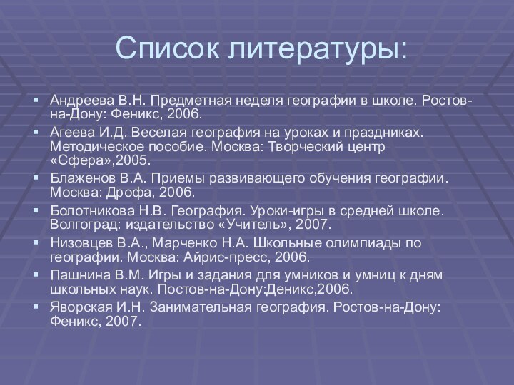 Список литературы:Андреева В.Н. Предметная неделя географии в школе. Ростов-на-Дону: Феникс, 2006.Агеева И.Д.