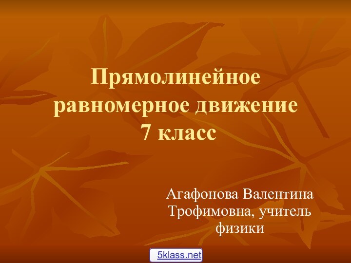 Прямолинейное равномерное движение  7 классАгафонова Валентина Трофимовна, учитель физики