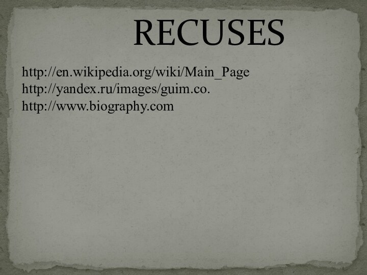 http://en.wikipedia.org/wiki/Main_Page http://yandex.ru/images/guim.co. http://www.biography.com      RECUSES