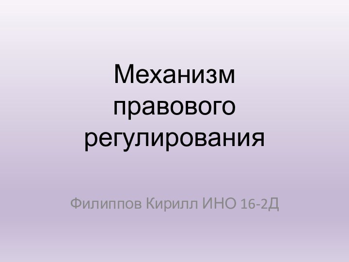 Механизм  правового регулирования Филиппов Кирилл ИНО 16-2Д