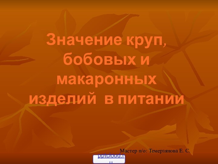 Значение круп, бобовых и макаронных изделий в питанииМастер п/о: Темерзянова Е. С.