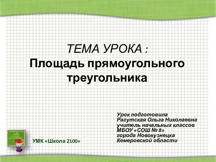 ТЕМА УРОКА :  Площадь прямоугольного треугольникаУрок подготовила Рагутская Ольга Николаевнаучитель начальных