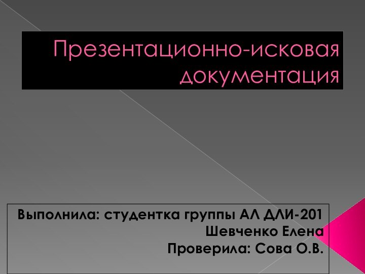 Презентационно-исковая документацияВыполнила: студентка группы АЛ ДЛИ-201 Шевченко ЕленаПроверила: Сова О.В.