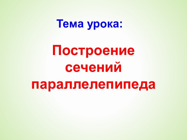 Тема урока:Построение сечений параллелепипеда