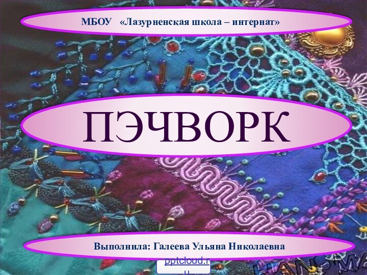 ПЭЧВОРК  МБОУ  «Лазурненская школа – интернат» Выполнила: Галеева Ульяна Николаевна