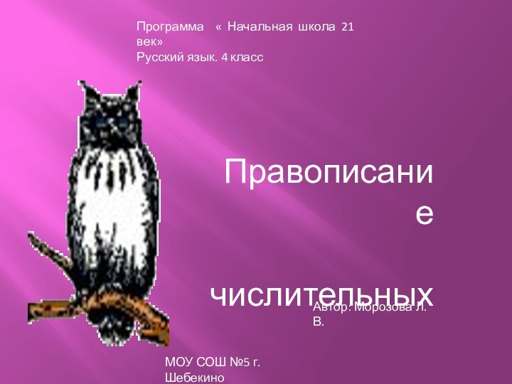 Программа « Начальная школа 21 век»Русский язык. 4 классПравописание  числительныхАвтор: Морозова