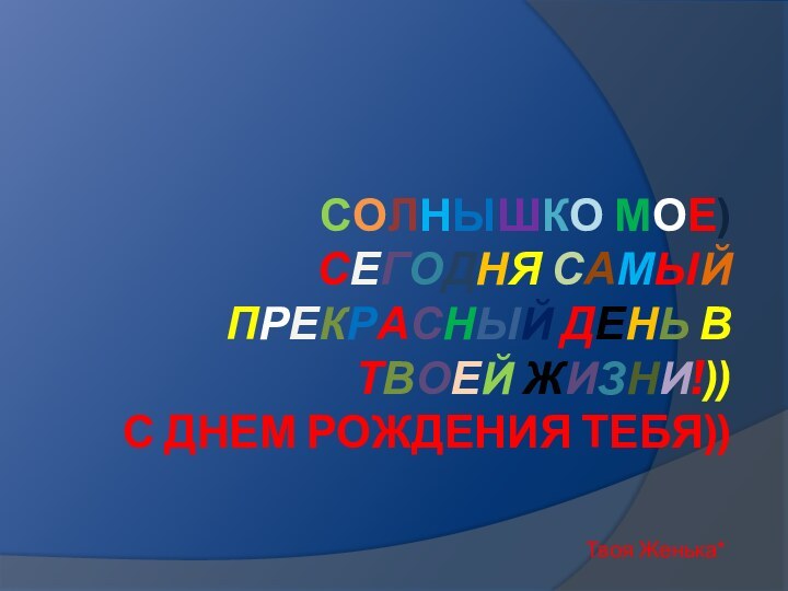 Солнышко мое) Сегодня самый прекрасный день в твоей жизни!)) С днем рождения тебя))Твоя Женька*