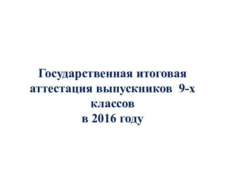 Государственная итоговая аттестация выпускников 9-х классов  в 2016 году