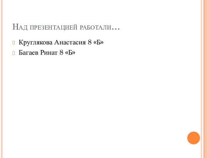 Над презентацией работали…Круглякова Анастасия 8 «Б»Багаев Ринат 8 «Б»