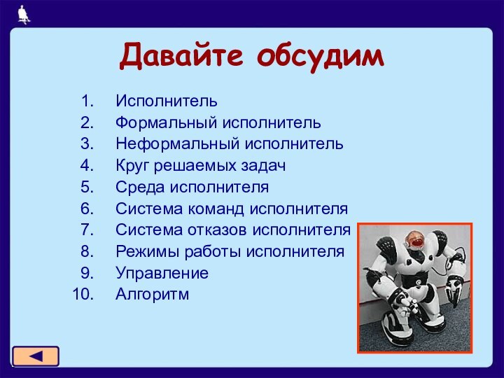 Давайте обсудимИсполнительФормальный исполнительНеформальный исполнительКруг решаемых задачСреда исполнителяСистема команд исполнителяСистема отказов исполнителяРежимы работы исполнителяУправлениеАлгоритм