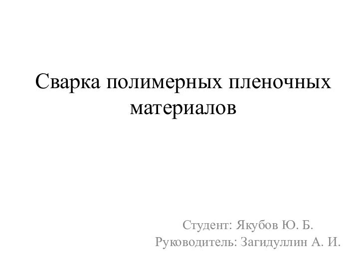 Сварка полимерных пленочных материаловСтудент: Якубов Ю. Б.Руководитель: Загидуллин А. И.