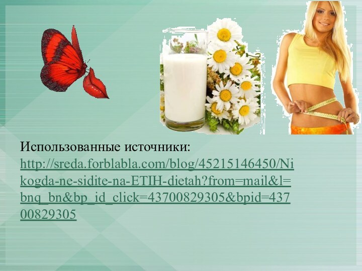 Использованные источники:http://sreda.forblabla.com/blog/45215146450/Nikogda-ne-sidite-na-ETIH-dietah?from=mail&l=bnq_bn&bp_id_click=43700829305&bpid=43700829305