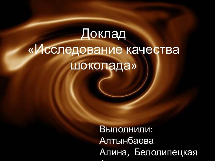 Доклад «Исследование качества шоколада»Выполнили: Алтынбаева