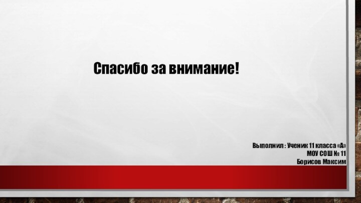 Выполнил : Ученик 11 класса «А»МОУ СОШ № 11Борисов МаксимСпасибо за внимание!